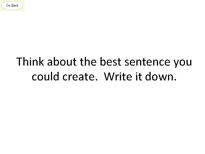 Think about the best sentence you could create. Write it down. 