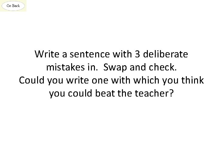 Write a sentence with 3 deliberate mistakes in. Swap and check. Could you write