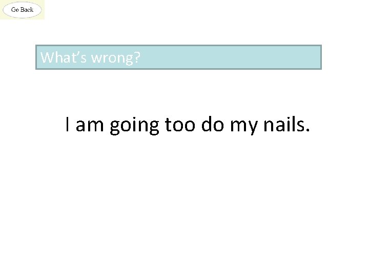 What’s wrong? I am going too do my nails. 