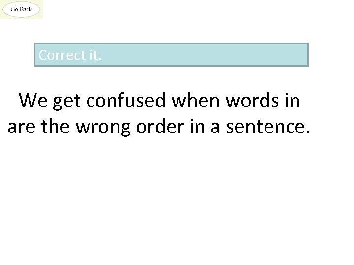 Correct it. We get confused when words in are the wrong order in a