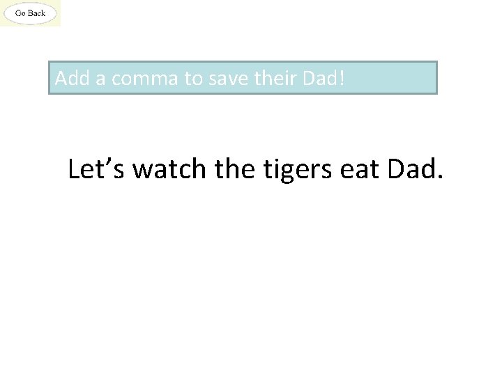 Add a comma to save their Dad! Let’s watch the tigers eat Dad. 