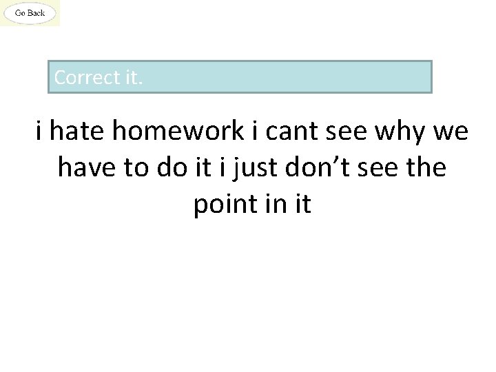 Correct it. i hate homework i cant see why we have to do it