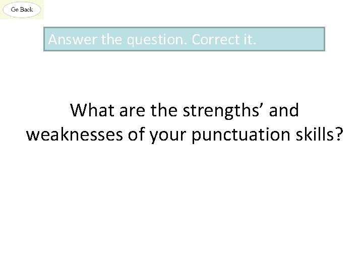 Answer the question. Correct it. What are the strengths’ and weaknesses of your punctuation