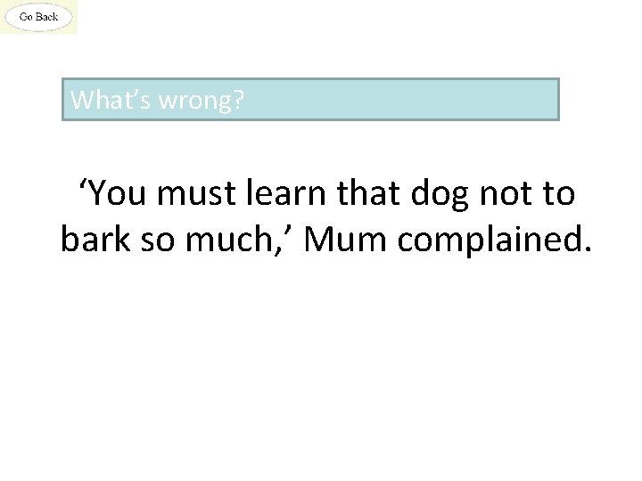 What’s wrong? ‘You must learn that dog not to bark so much, ’ Mum