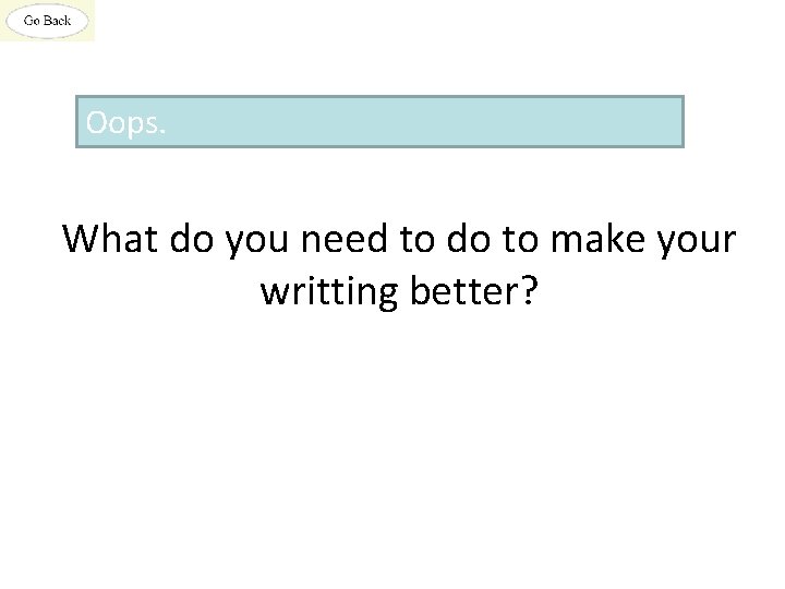 Oops. What do you need to do to make your writting better? 