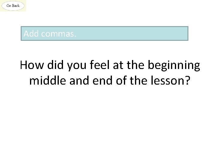 Add commas. How did you feel at the beginning middle and end of the