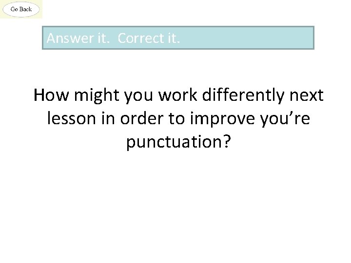 Answer it. Correct it. How might you work differently next lesson in order to