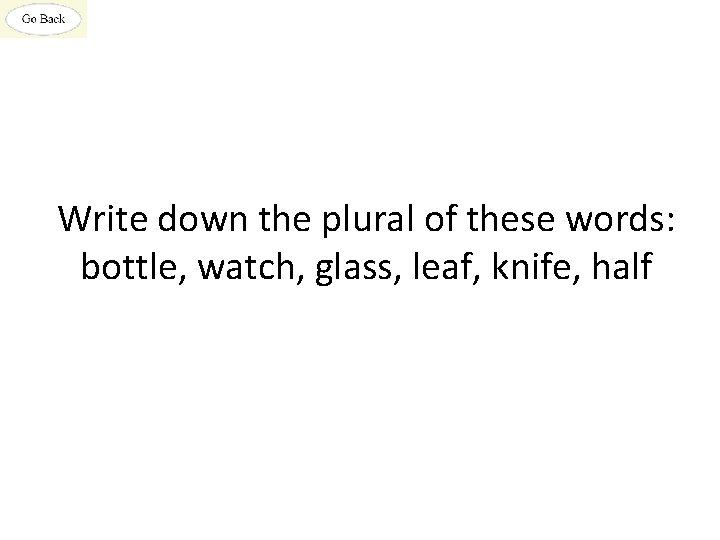 Write down the plural of these words: bottle, watch, glass, leaf, knife, half 