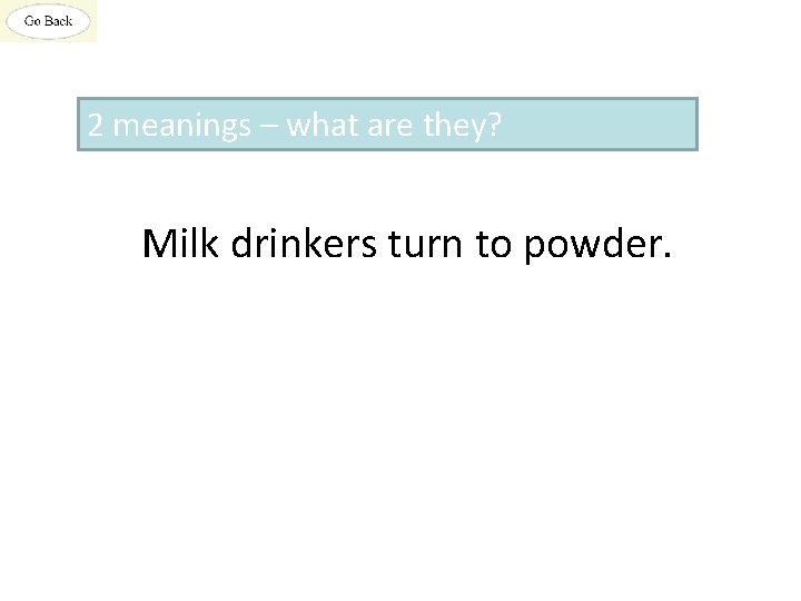 2 meanings – what are they? Milk drinkers turn to powder. 