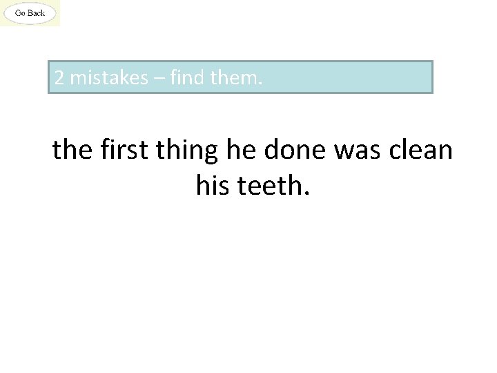 2 mistakes – find them. the first thing he done was clean his teeth.