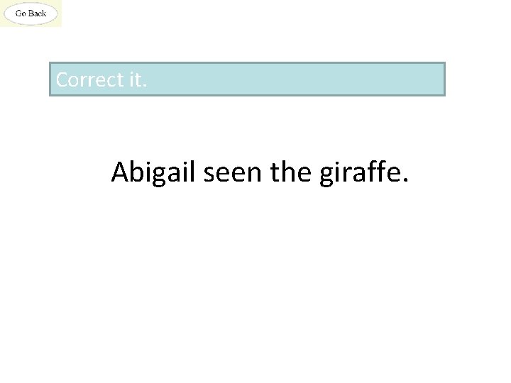 Correct it. Abigail seen the giraffe. 