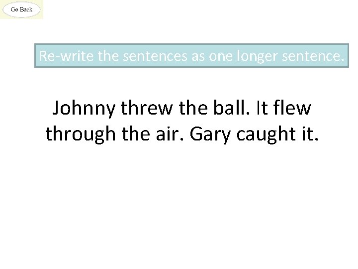 Re-write the sentences as one longer sentence. Johnny threw the ball. It flew through