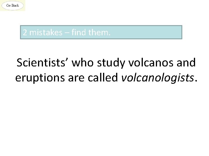 2 mistakes – find them. Scientists’ who study volcanos and eruptions are called volcanologists.