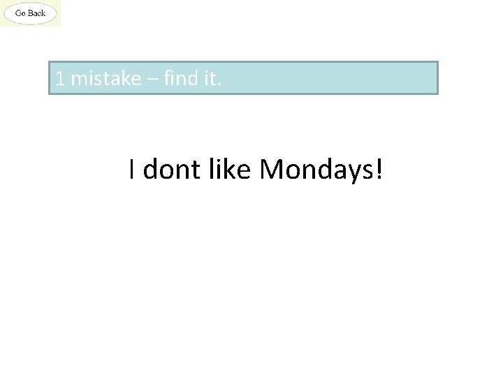 1 mistake – find it. I dont like Mondays! 