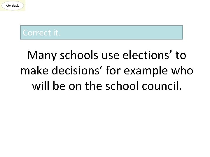 Correct it. Many schools use elections’ to make decisions’ for example who will be