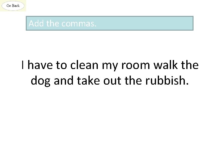 Add the commas. I have to clean my room walk the dog and take