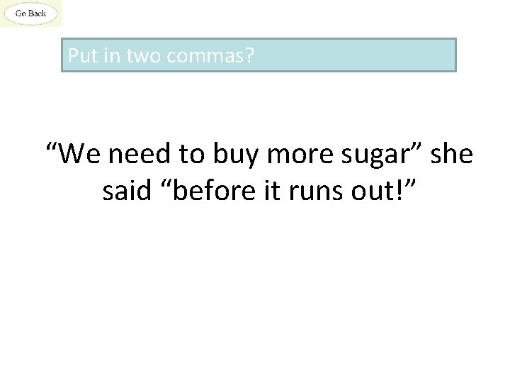 Put in two commas? “We need to buy more sugar” she said “before it