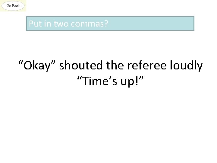 Put in two commas? “Okay” shouted the referee loudly “Time’s up!” 