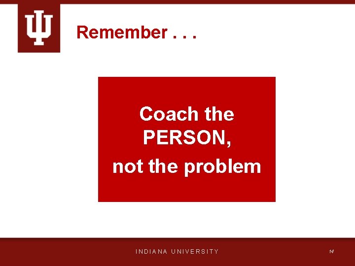 Remember. . . Coach the PERSON, not the problem INDIANA UNIVERSITY 14 