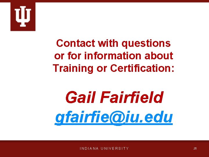 Contact with questions or for information about Training or Certification: Gail Fairfield gfairfie@iu. edu