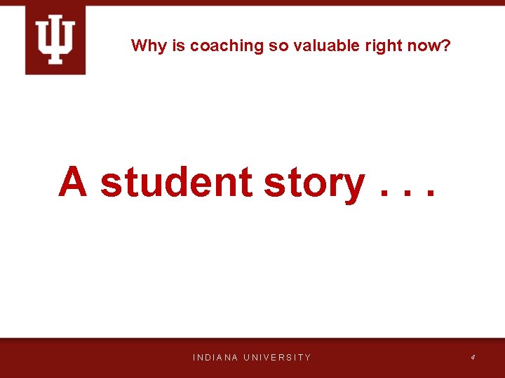 Why is coaching so valuable right now? A student story. . . INDIANA UNIVERSITY