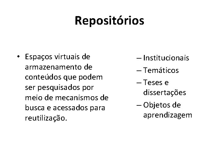 Repositórios • Espaços virtuais de armazenamento de conteúdos que podem ser pesquisados por meio