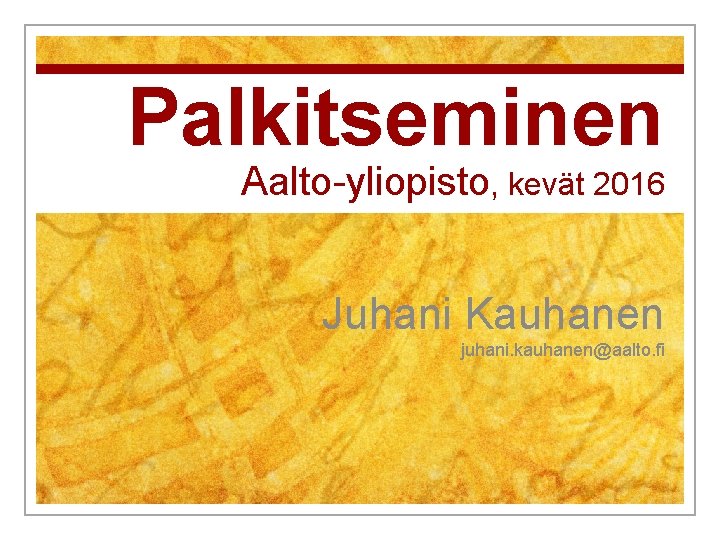 Palkitseminen Aalto-yliopisto, kevät 2016 Juhani Kauhanen juhani. kauhanen@aalto. fi 