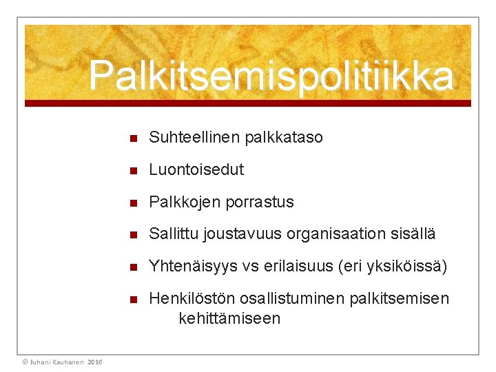 Palkitsemispolitiikka © Juhani Kauhanen 2016 n Suhteellinen palkkataso n Luontoisedut n Palkkojen porrastus n