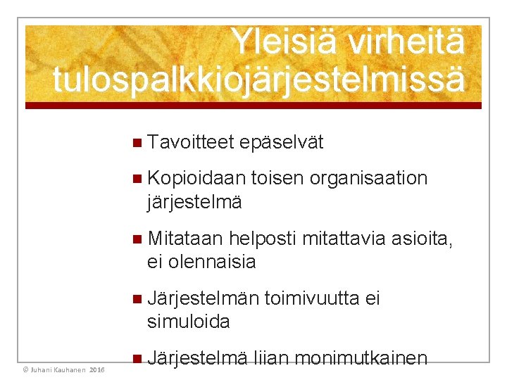 Yleisiä virheitä tulospalkkiojärjestelmissä n Tavoitteet epäselvät n Kopioidaan toisen organisaation järjestelmä n Mitataan helposti