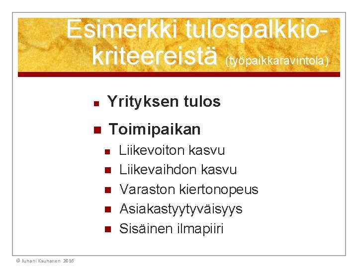 Esimerkki tulospalkkiokriteereistä (työpaikkaravintola) n Yrityksen tulos n Toimipaikan n n © Juhani Kauhanen 2016