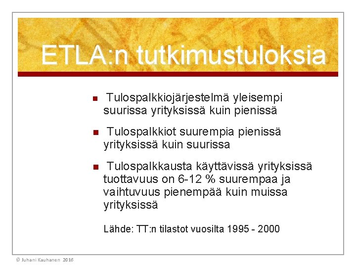 ETLA: n tutkimustuloksia n Tulospalkkiojärjestelmä yleisempi suurissa yrityksissä kuin pienissä n Tulospalkkiot suurempia pienissä