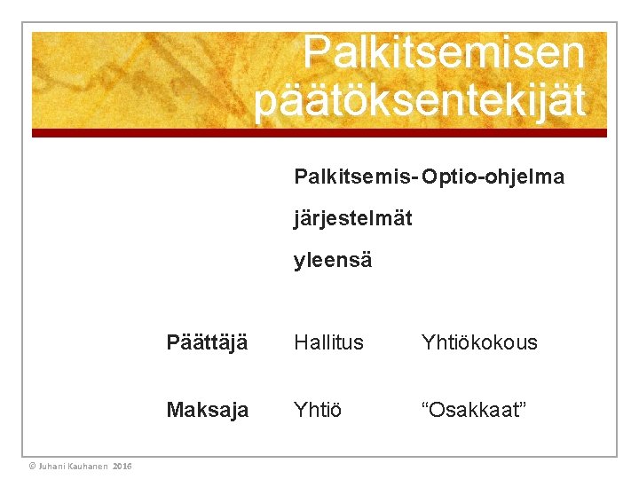 Palkitsemisen päätöksentekijät Palkitsemis- Optio-ohjelma järjestelmät yleensä © Juhani Kauhanen 2016 Päättäjä Hallitus Yhtiökokous Maksaja