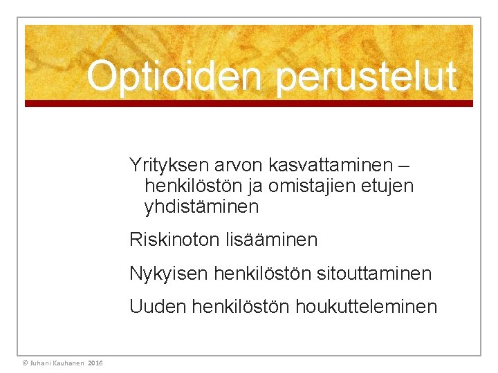 Optioiden perustelut Yrityksen arvon kasvattaminen – henkilöstön ja omistajien etujen yhdistäminen Riskinoton lisääminen Nykyisen