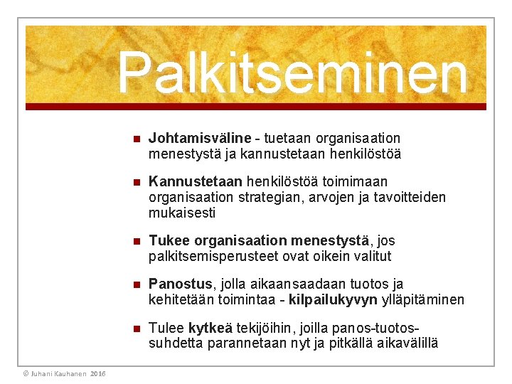 Palkitseminen © Juhani Kauhanen 2016 n Johtamisväline - tuetaan organisaation menestystä ja kannustetaan henkilöstöä