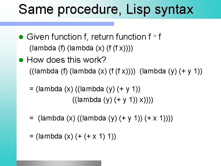 Same procedure, Lisp syntax l Given function f, return function f f (lambda (f)