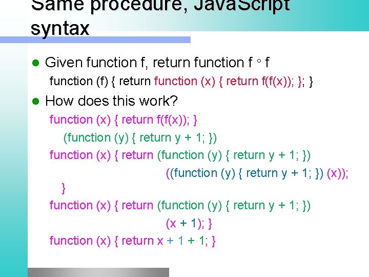 Same procedure, Java. Script syntax l Given function f, return function f f function