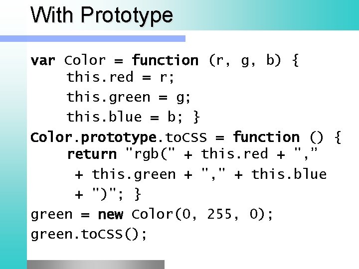 With Prototype var Color = function (r, g, b) { this. red = r;