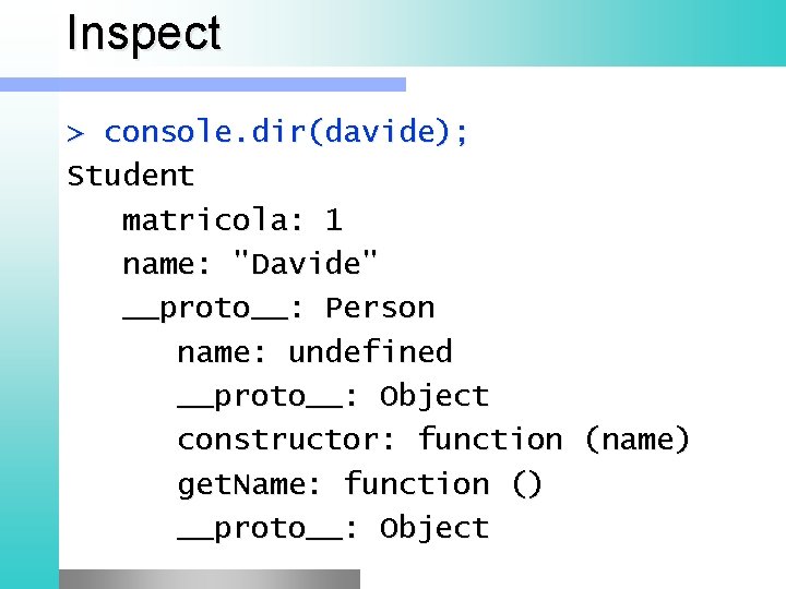 Inspect > console. dir(davide); Student matricola: 1 name: "Davide" __proto__: Person name: undefined __proto__: