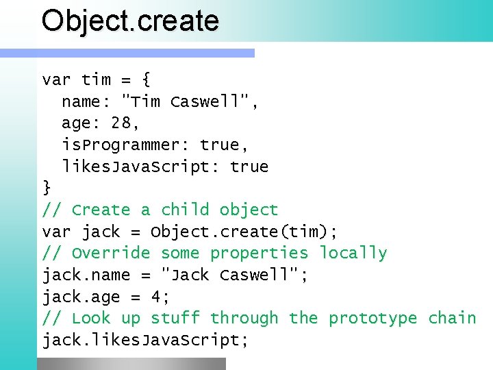 Object. create var tim = { name: "Tim Caswell", age: 28, is. Programmer: true,
