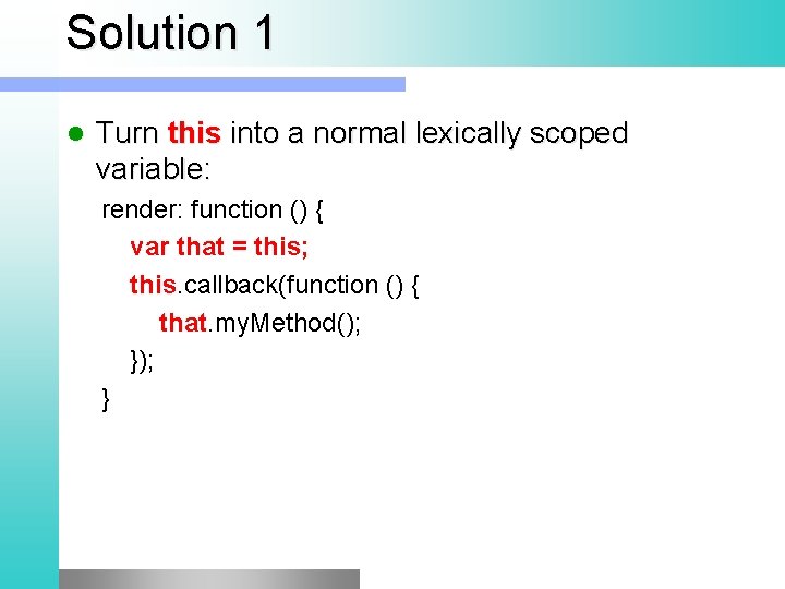 Solution 1 l Turn this into a normal lexically scoped variable: render: function ()