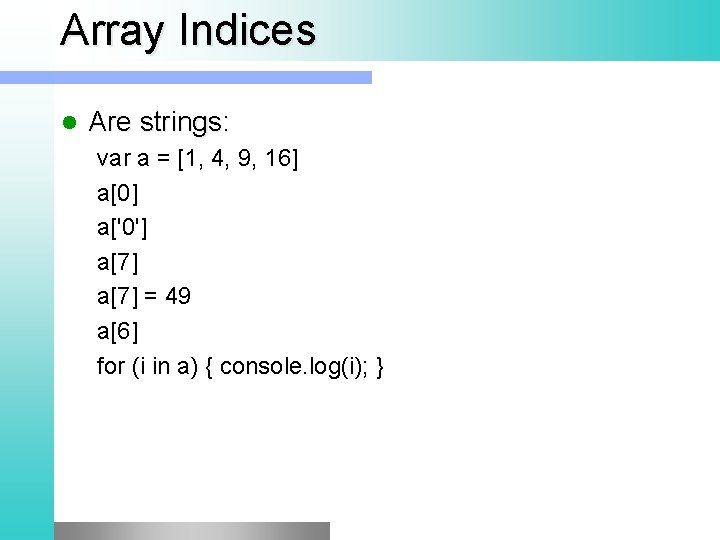 Array Indices l Are strings: var a = [1, 4, 9, 16] a[0] a['0']