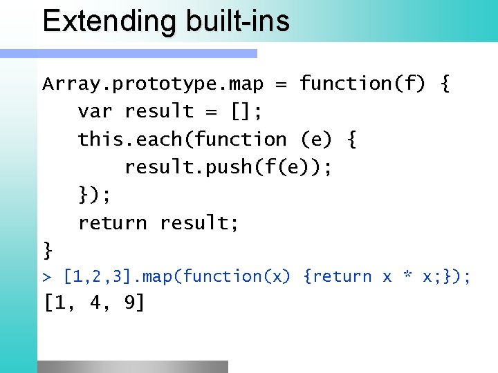 Extending built-ins Array. prototype. map = function(f) { var result = []; this. each(function