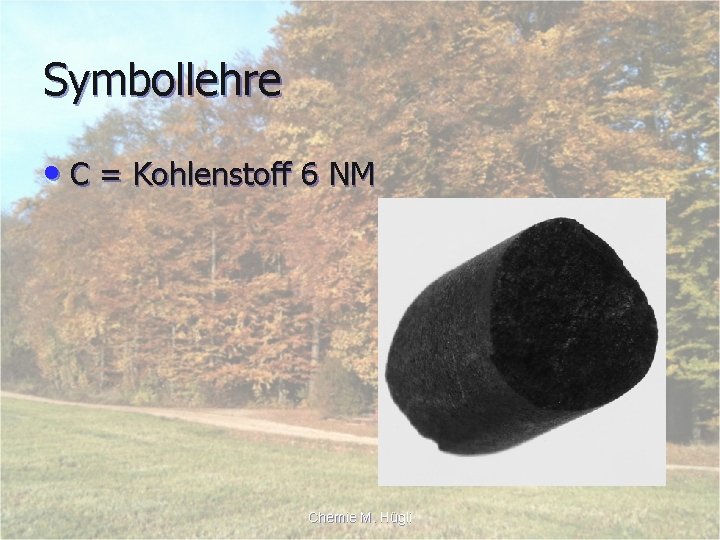 Symbollehre • C = Kohlenstoff 6 NM Chemie M. Hügli 