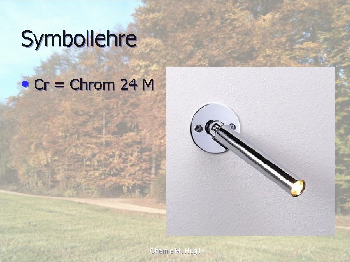 Symbollehre • Cr = Chrom 24 M Chemie M. Hügli 