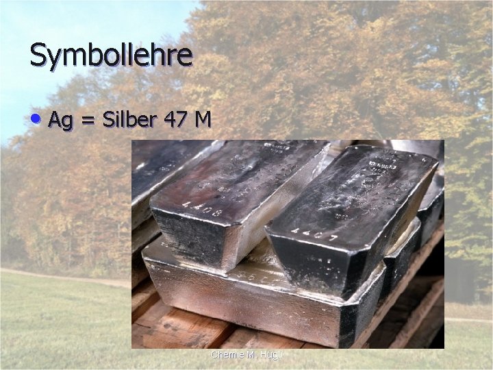 Symbollehre • Ag = Silber 47 M Chemie M. Hügli 
