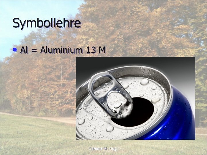 Symbollehre • Al = Aluminium 13 M Chemie M. Hügli 