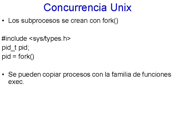 Concurrencia Unix • Los subprocesos se crean con fork() #include <sys/types. h> pid_t pid;