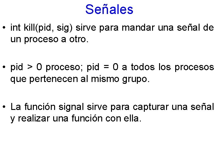 Señales • int kill(pid, sig) sirve para mandar una señal de un proceso a