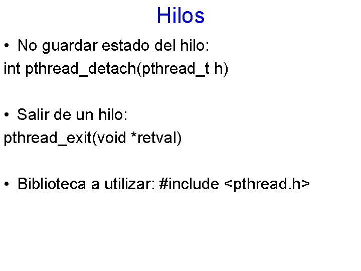 Hilos • No guardar estado del hilo: int pthread_detach(pthread_t h) • Salir de un