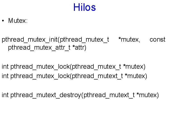 Hilos • Mutex: pthread_mutex_init(pthread_mutex_t pthread_mutex_attr_t *attr) *mutex, const int pthread_mutex_lock(pthread_mutex_t *mutex) int pthread_mutex_lock(pthread_mutext_t *mutex)